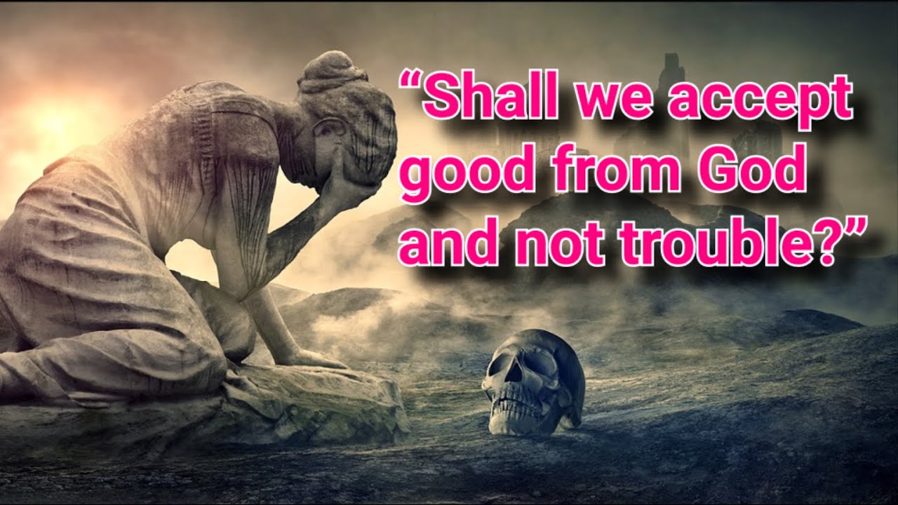 “Shall we accept good from God and not trouble?”