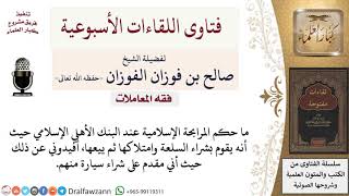 ما حكم المرابحة الإسلامية في البنك الأهلي الإسلامي؟ لمعالي الشيخ صالح الفوزان image