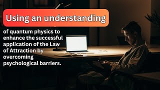 Utilizing quantum physics to boost Law of Attraction success by conquering mental obstacles.