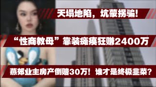 天崩地裂，韭菜成群！中国“X商教母”靠装瘫卖色狂赚2400万这背后令人作呕的真相，燕郊业主如今房产倒赔30万！谁才是终极韭菜王？