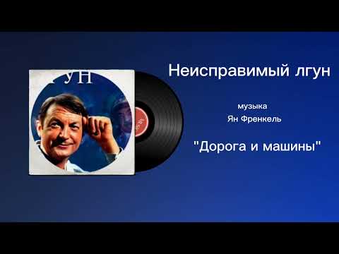 Неисправимый лгун «Дорога и машины» музыка Ян Френкель