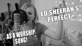 365 - day 58... ED SHEERAN&#39;S  &#39;PERFECT&#39; AS A WORSHIP SONG!!