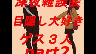 【深夜雑談会】目隠し大好きゲス３人の俺的恋愛理想論part2
