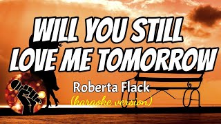 WILL YOU STILL LOVE ME TOMORROW - ROBERTA FLACK (karaoke version)