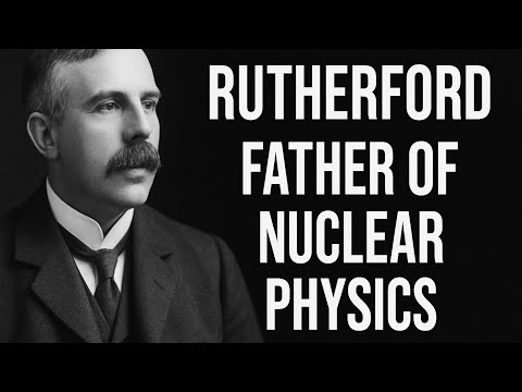 Ernest Rutherford: Father of Nuclear Physics