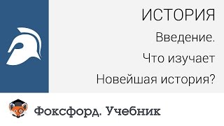 История. 9 класс, 2014. Введение. Что изучает Новейшая история?  Центр онлайн-обучения «Фоксфорд»
