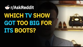 WHICH TV SHOW GOT TOO BIG FOR ITS BOOTS | r/AskReddit