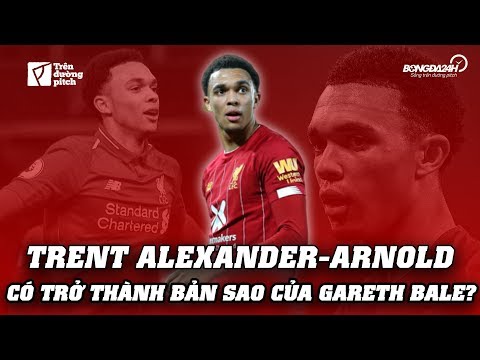 LIỆU TRENT ALEXANDER-ARNOLD CÓ TRỞ THÀNH BẢN SAO CỦA GARETH BALE?