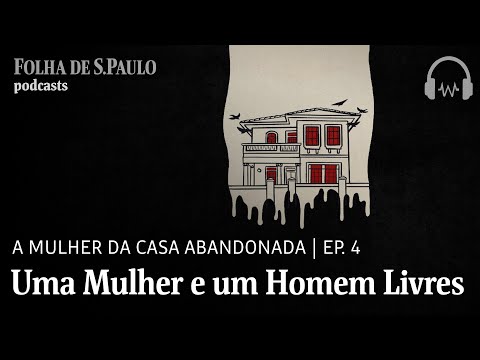 Podcast: A Mulher da Casa Abandonada | Ep.4: Uma Mulher e um Homem Livres
