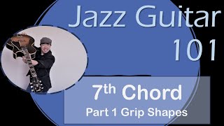 Jazz Guitar 101:  7th Chord “Grip” Shapes-Lesson/Tutorial:The Basics(Part 1)(7th Chords & theory)