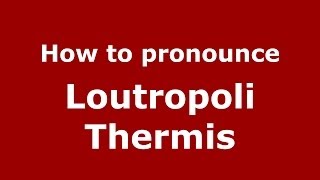 How to pronounce Loutropoli Thermis