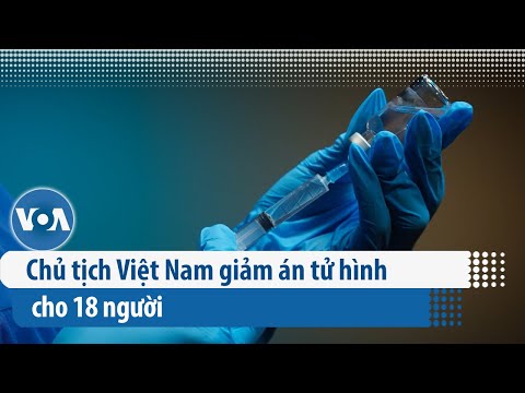 Chủ tịch Việt Nam giảm án tử hình cho 18 người | VOA Tiếng Việt
