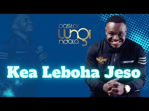 Kea Leboha Jeso | Pastor Lungi Ndala