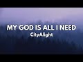 My God Is All I Need, My God Is So Big - CityAlight (Lyrics)