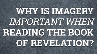 Why Is Imagery Important When Reading the Book of Revelation?