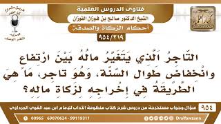 [219 -954] التاجر الذي يتغير ماله بين ارتفاع وانخفاض ما الطريقة في إخراج زكاة ماله؟
