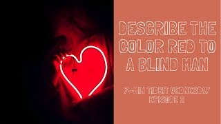 How Will You Describe the Color Red to A Blind Man? | 7-MINUTE TIDBIT WEDNESDAY