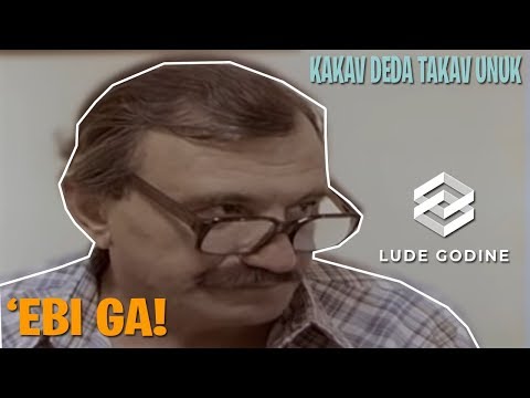 'EBI GA! - KAKAV DEDA TAKAV UNUK (LUDE GODINE 4 DEO) - LUDE GODINE ©