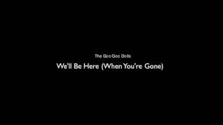 The Goo Goo Dolls- We&#39;ll Be Here (When You&#39;re Gone)