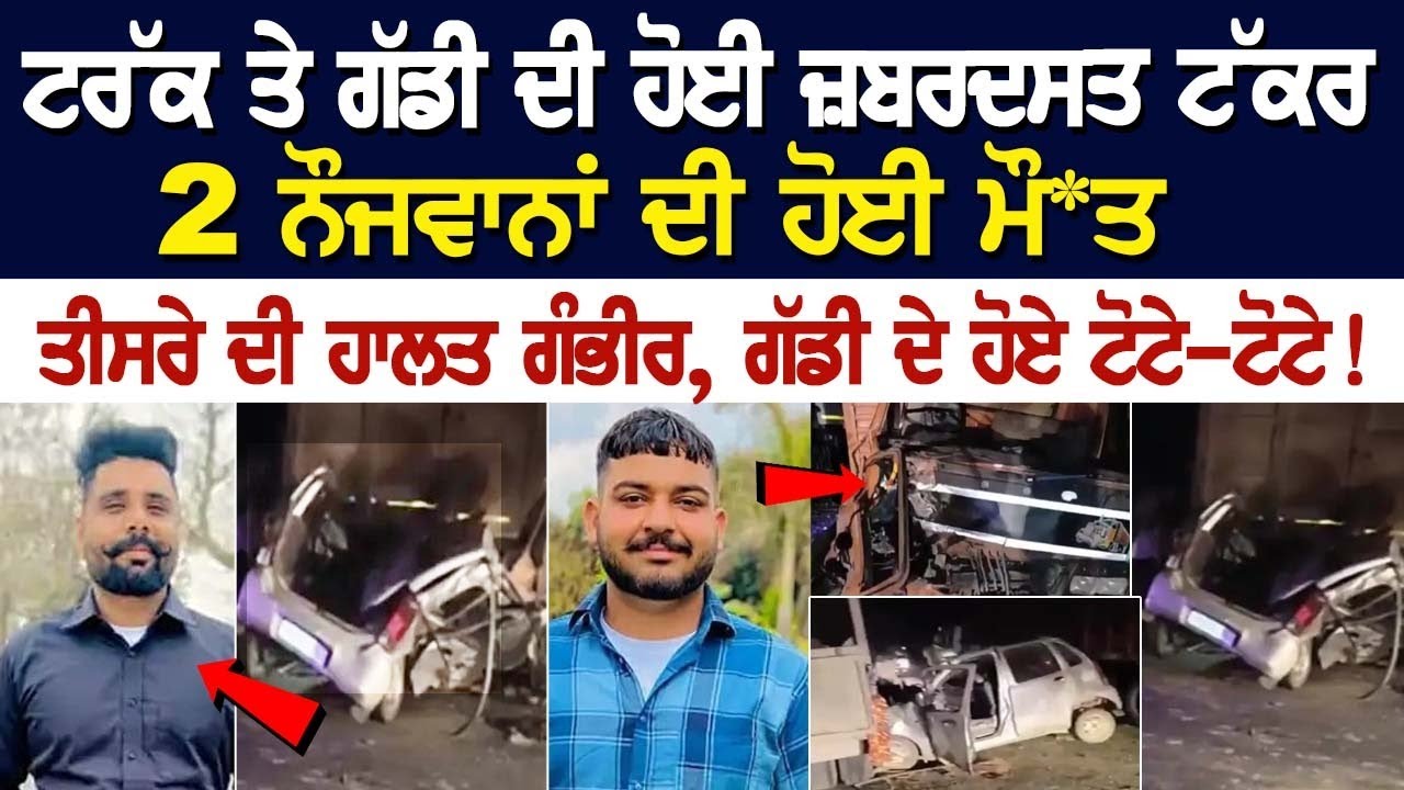 ਟਰੱਕ ਤੇ ਗੱਡੀ ਦੀ ਹੋਈ ਜ਼ਬਰਦਸਤ ਟੱਕਰ, 2 ਨੌਜਵਾਨਾਂ ਦੀ ਹੋਈ ਮੌਤ, ਤੀਸਰੇ ਦੀ ਹਾਲਤ ਗੰਭੀਰ, ਗੱਡੀ ਦੇ ਹੋਏ.. ਟਰੱਕ ਤੇ ਗੱਡੀ ਦੀ ਹੋਈ ਜ਼ਬਰਦਸਤ ਟੱਕਰ, 2 ਨੌਜਵਾਨਾਂ ਦੀ ਹੋਈ ਮੌਤ, ਤੀਸਰੇ ਦੀ ਹਾਲਤ ਗੰਭੀਰ, ਗੱਡੀ ਦੇ ਹੋਏ..