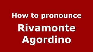 How to pronounce Rivamonte Agordino