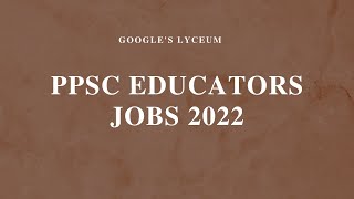 PPSC  EDUCATORS JOBS 2022  | PPSC | Google&#39;s Lyceum