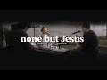 NONE BUT JESUS Jonathan Lewis Abbie Gamboa L UPPERROOM