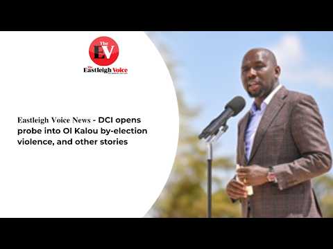 𝐄𝐚𝐬𝐭𝐥𝐞𝐢𝐠𝐡 𝐕𝐨𝐢𝐜𝐞 𝐚𝐭 𝐍𝐢𝐧𝐞 - DCI opens probe into Ol Kalou by-election violence
