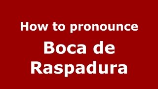 How to pronounce Boca De Raspadura