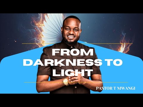 FROM DARKNESS TO LIGHT//Pastor T Mwangi 