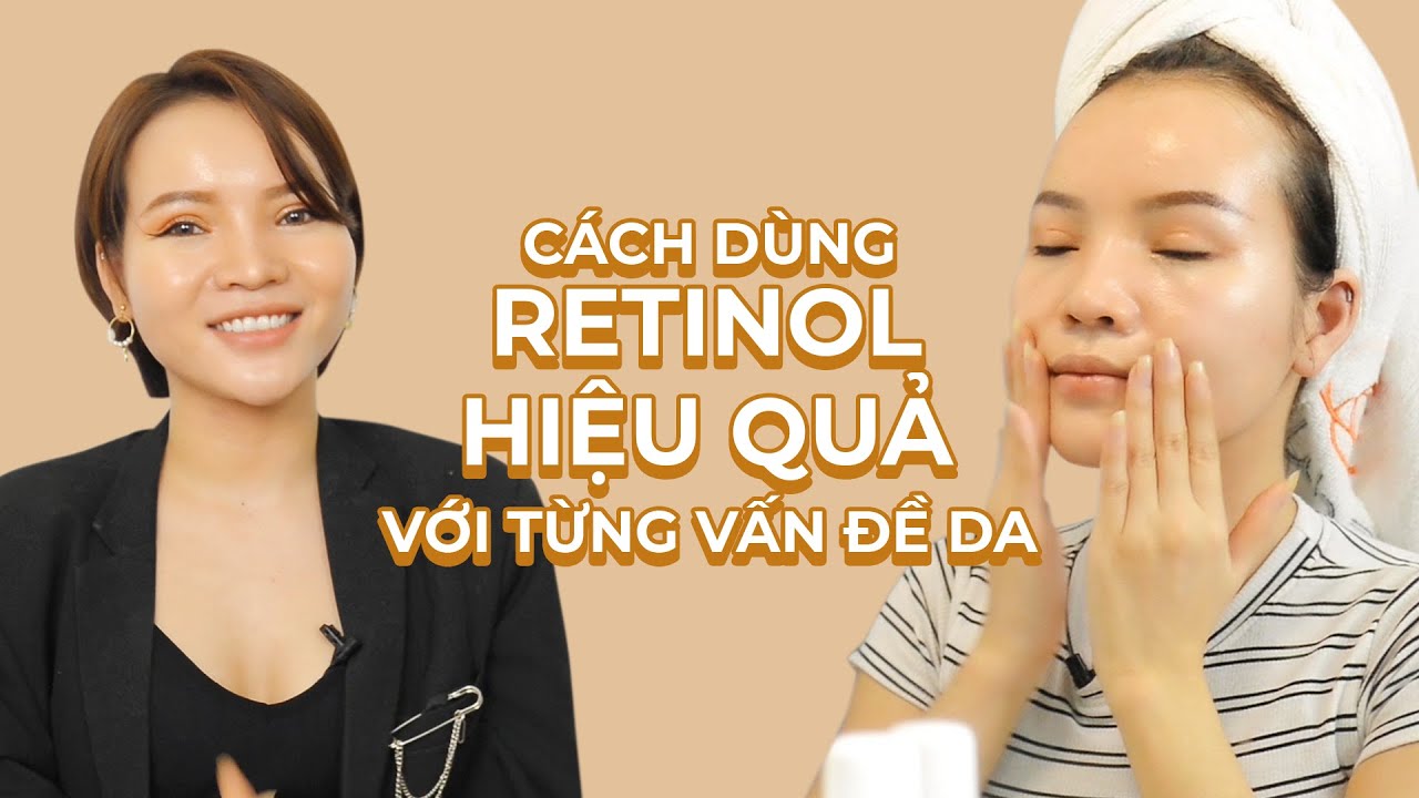 CÁCH DÙNG RETINOL HIỆU QUẢ VỚI TỪNG VẤN ĐỀ DA - ROUTINE SỬ DỤNG RETINOL CỦA CHANG