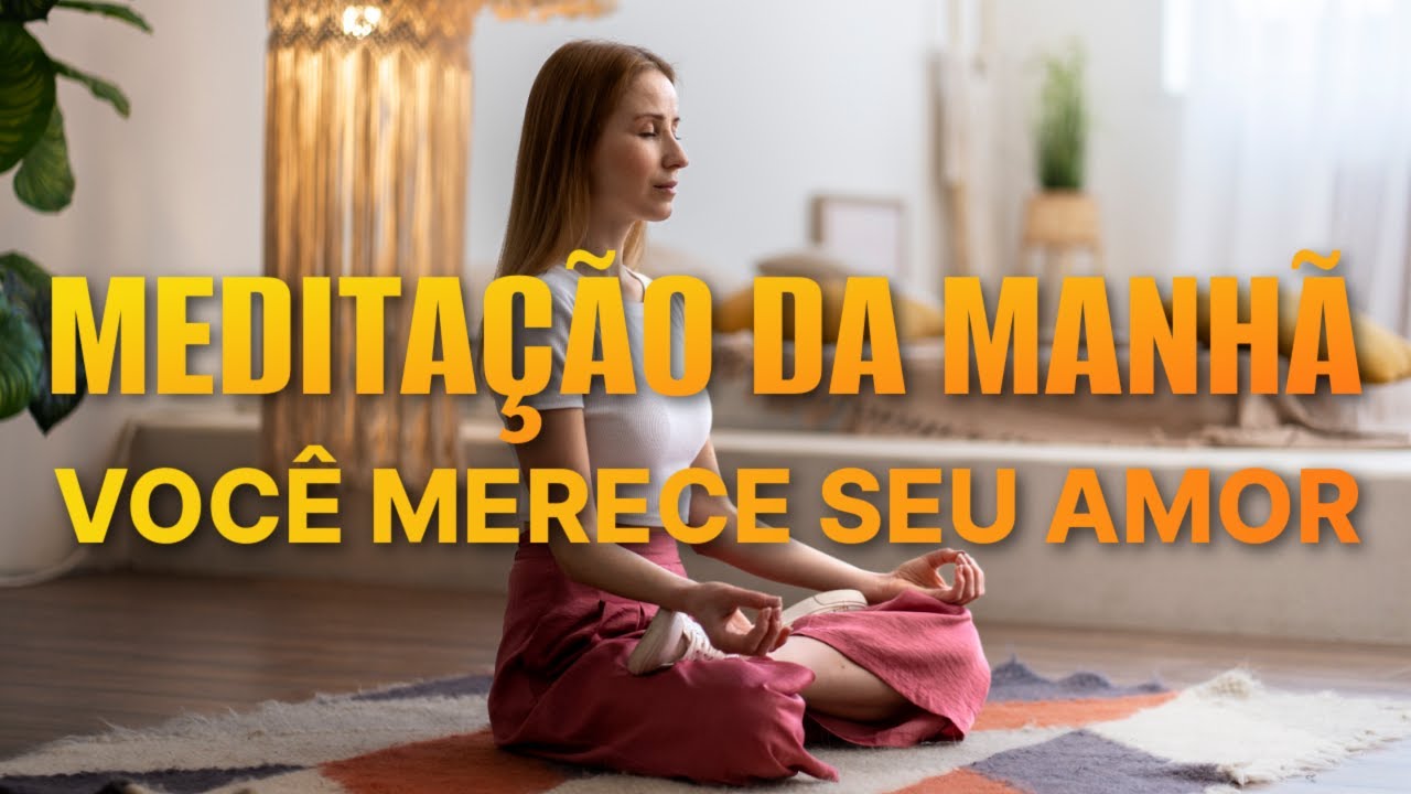 MEDITAÇÃO DA MANHÃ: VOCÊ MERECE SEU AMOR