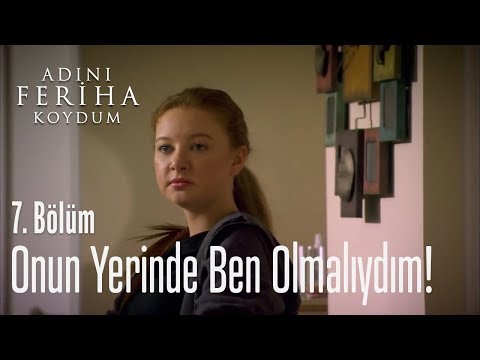 Onun yerinde ben olmalıydım! - Adını Feriha Koydum 7. Bölüm