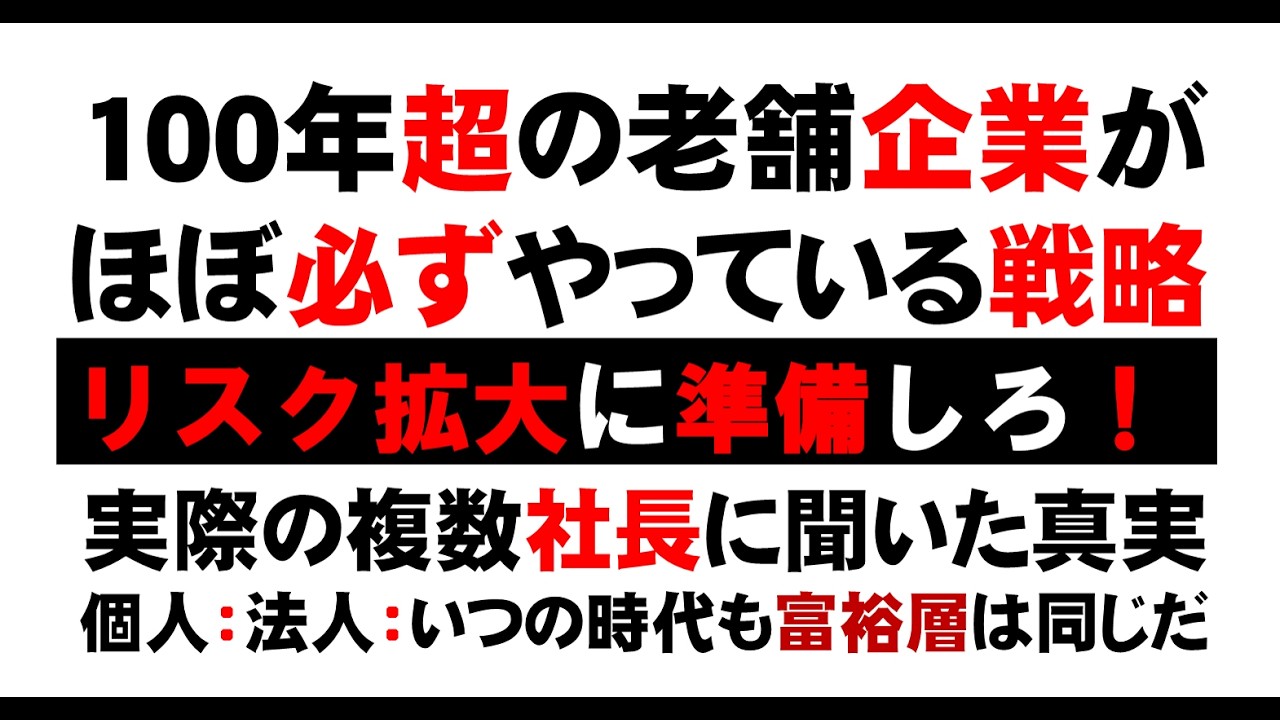 100年超の老舗企業がほぼ必ずやっている戦略。実際の複数社長に聞いた真実！個人：法人：いつの時代も富裕層は同じだ。リスク拡大に準備しろ！