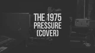 PRESSURE // THE 1975 (COVER)