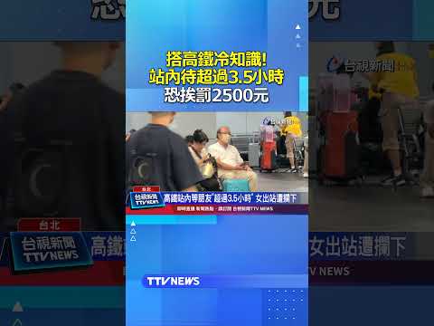 搭高鐵冷知識! 站內待超過3.5小時 恐挨罰2500元 #高鐵 #滯留費