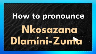 How to pronounce Nkosazana Dlamini-Zuma