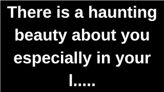 There is a haunting beauty about you..... love quotes  love messages love letter heartfelt messages