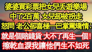 婆婆買彩票把女兒丟遊樂場，中了2百萬 女兒卻被拐走，怒問 老公卻喜極一巴掌罵矯情：就是個賠錢貨 大不了再生一個！擦乾血淚我讓他們生不如死真情故事會|老年故事|情感需求|養老|家庭