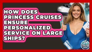 How Does Princess Cruises Ensure Personalized Service On Large Ships - The Rail and Cruise Experts