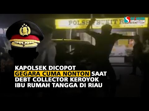 KAPOLSEK DICOPOT GEGARA CUMA NONTONIN DEBT COLLECTOR KEROYOK IBU RUMAH TANGGA DI RIAU