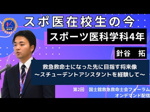 体育学科 第2回国士舘救急救命士会フォーラム　スポ医在校生の今：「救急救命士になった先に目指す将来像〜スチューデントアシスタントを経験して〜」演者：国士舘大学体育学部スポーツ医科学科 4年生　針谷　拓