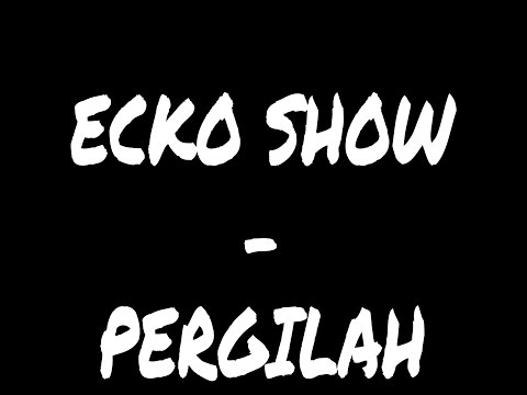 REKAMAN#1  Ecko Show-Pergilah