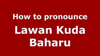 How to pronounce Lawan Kuda Baharu