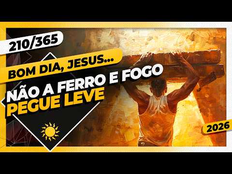 NÃO A FERRO E FOGO: PEGUE LEVE – Bom dia, Jesus! 210/365 (2026)