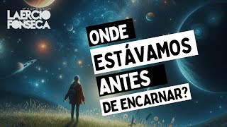 Onde ESTÁVAMOS antes de Nossa PRIMEIRA ENCARNAÇÃO? | Prof. Laércio Fonseca