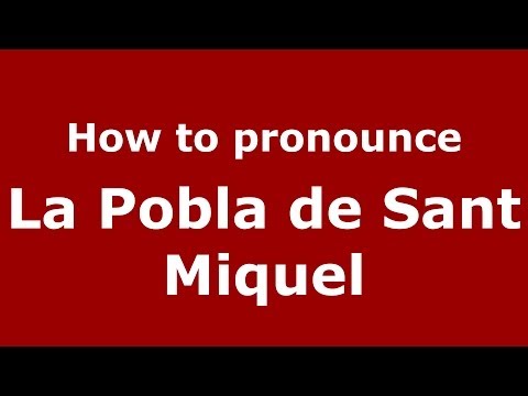How to pronounce La Pobla de Sant Miquel (Spanish/Spain) - PronounceNames.com