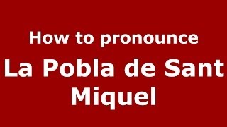 How to pronounce La Pobla De Sant Miquel