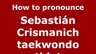 How to pronounce Sebastián Crismanich Taekwondo Athlete