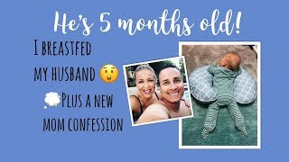 5 month update! Why I Breastfed my husband! + New mom confession